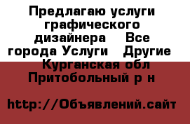 Предлагаю услуги графического дизайнера  - Все города Услуги » Другие   . Курганская обл.,Притобольный р-н